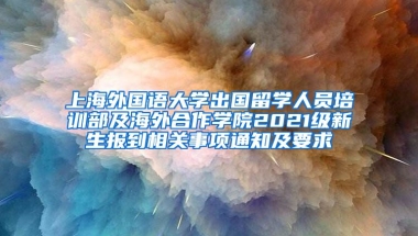 上海外国语大学出国留学人员培训部及海外合作学院2021级新生报到相关事项通知及要求