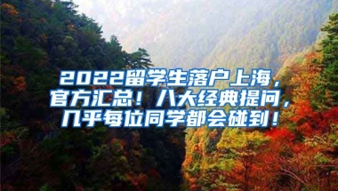 2022留学生落户上海，官方汇总！八大经典提问，几乎每位同学都会碰到！