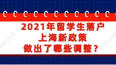 2021年留学生落户上海新政策做出了哪些调整？一起来看看吧!