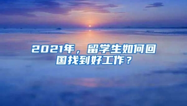 2021年，留学生如何回国找到好工作？