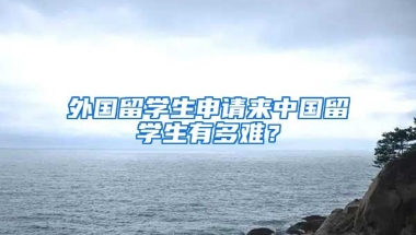 外国留学生申请来中国留学生有多难？