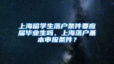 上海留学生落户条件要应届毕业生吗，上海落户基本申报条件？