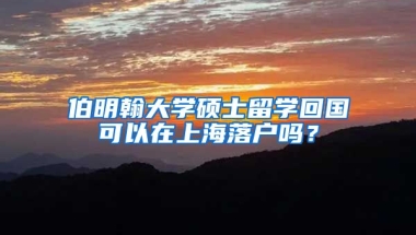 伯明翰大学硕士留学回国可以在上海落户吗？