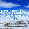 留学生上海落户非500强，非上海生源非上海户口，留学生归国如何落户上海？