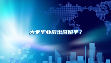 大专毕业后出国留学？