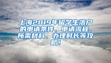 上海2019年留学生落户的申请条件、申请流程、所需材料、办理时长等攻略！