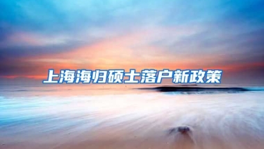 上海海归硕士落户新政策