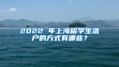 2022 年上海留学生落户的方式有哪些？