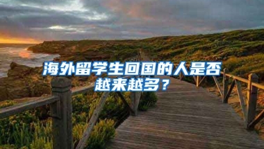 海外留学生回国的人是否越来越多？