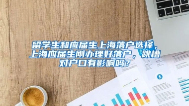 留学生和应届生上海落户选择，上海应届生刚办理好落户，跳槽对户口有影响吗？