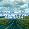 2022年上海留学生落户新政要点解读！留学生入职直接落户上海！