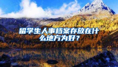 留学生人事档案存放在什么地方为好？