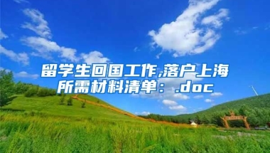 留学生回国工作,落户上海所需材料清单：.doc