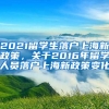 2021留学生落户上海新政策，关于2016年留学人员落户上海新政策变化