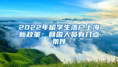 2022年留学生落户上海新政策：回国人员有几点条件