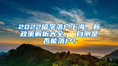 2022留学落户上海，新政策解析大全， 自测是否能落户！