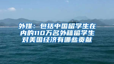 外媒：包括中国留学生在内的110万名外籍留学生对美国经济有哪些贡献