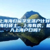 上海海归留学生落户计划，海归硕士，上海有房，能入上海户口吗？