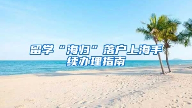 留学“海归”落户上海手续办理指南