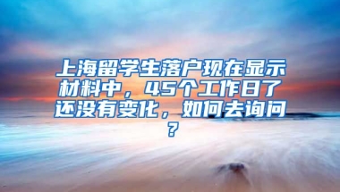 上海留学生落户现在显示材料中，45个工作日了还没有变化，如何去询问？