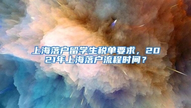 上海落户留学生税单要求，2021年上海落户流程时间？