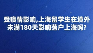 受疫情影响,上海留学生在境外未满180天影响落户上海吗？