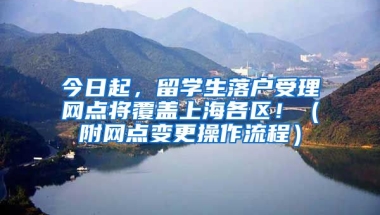 今日起，留学生落户受理网点将覆盖上海各区！（附网点变更操作流程）