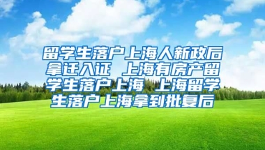 留学生落户上海人新政后拿迁入证 上海有房产留学生落户上海 上海留学生落户上海拿到批复后