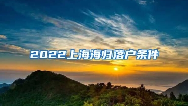 2022上海海归落户条件