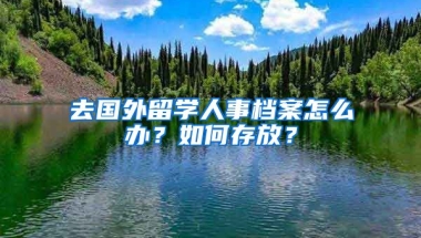 去国外留学人事档案怎么办？如何存放？