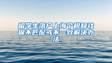 留学生落户上海个税和社保不匹配或不一致解决办法