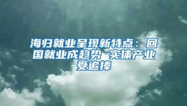 海归就业呈现新特点：回国就业成趋势 实体产业受追捧