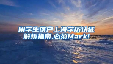 留学生落户上海学历认证解析指南,必须Mark!