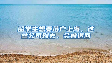 留学生想要落户上海，这些公司别去，会被退回