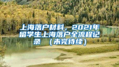 上海落户材料，2021年留学生上海落户全流程记录 （未完待续）