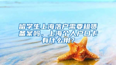 留学生上海落户需要租赁备案吗，上海个人户口卡有什么用？