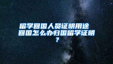 留学回国人员证明用途 回国怎么办归国留学证明？