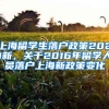 上海留学生落户政策2021新，关于2016年留学人员落户上海新政策变化