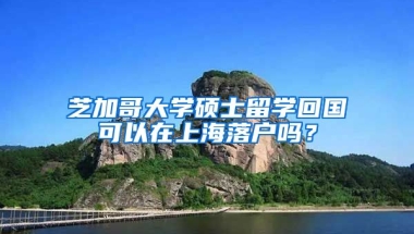 芝加哥大学硕士留学回国可以在上海落户吗？