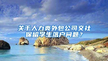 关于人力类外包公司交社保留学生落户问题？