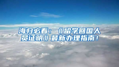 海归必看：《留学回国人员证明》最新办理指南！