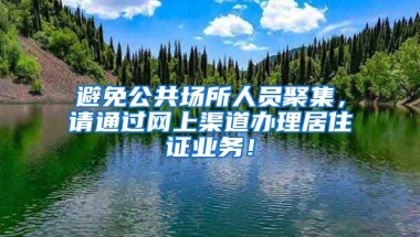 避免公共场所人员聚集，请通过网上渠道办理居住证业务！