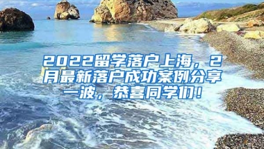 2022留学落户上海，2月最新落户成功案例分享一波，恭喜同学们！