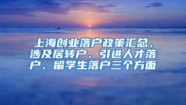 上海创业落户政策汇总，涉及居转户、引进人才落户、留学生落户三个方面