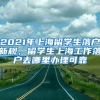 2021年上海留学生落户新规，留学生上海工作落户去哪里办理可靠