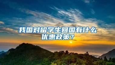 我国对留学生回国有什么优惠政策？