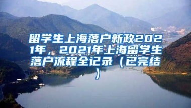 留学生上海落户新政2021年，2021年上海留学生落户流程全记录（已完结）