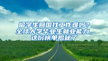 留学生回国找工作难吗？全球大学毕业生就业能力，这份榜单揭秘了