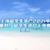 上海留学生落户2021年基数，留学生落户上海要多久