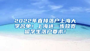 2022年直接落户上海大学名单！上海进一步放宽留学生落户要求！